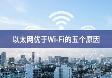 以太網優(yōu)于Wi-Fi的五個原因