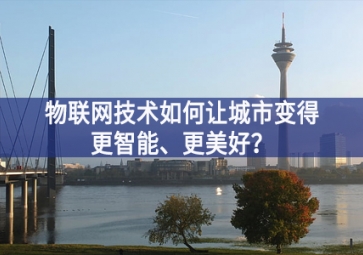 物聯(lián)網(wǎng)技術(shù)如何讓城市變得更智能、更美好？
