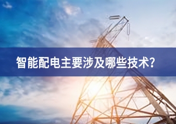 智能配電主要涉及哪些技術？
