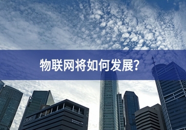 物聯(lián)網(wǎng)將如何發(fā)展？