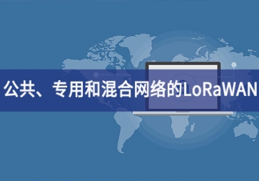 「技術」適用于公共、專用和混合網(wǎng)絡的LoRaWAN