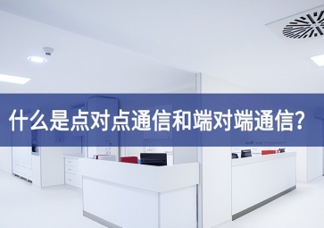 「科普」什么是點對點通信和端對端通信？