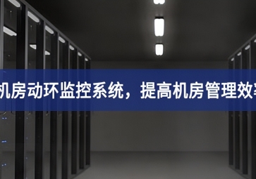 機房動環(huán)監(jiān)控系統(tǒng)，提高機房管理效率，降低運維成本