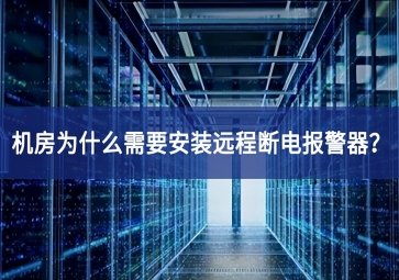 機(jī)房為什么需要安裝遠(yuǎn)程斷電報警器？