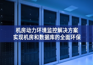 機房動力環(huán)境監(jiān)控解決方案，實現(xiàn)機房和數(shù)據(jù)庫的全面環(huán)保