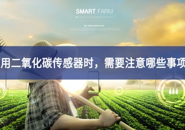 使用二氧化碳傳感器時(shí)，需要注意哪些事項(xiàng)？
