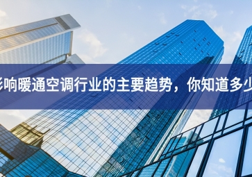 影響暖通空調行業(yè)的主要趨勢，你知道多少？