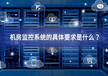 機房監(jiān)控系統(tǒng)的具體要求是什么 ？