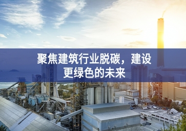 聚焦建筑行業(yè)脫碳，建設(shè)更綠色的未來(lái)