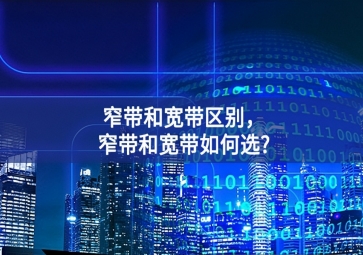 窄帶和寬帶區(qū)別，窄帶和寬帶如何選?