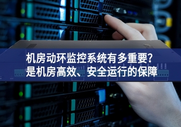 機(jī)房動環(huán)監(jiān)控系統(tǒng)有多重要？是機(jī)房高效、安全運行的保障