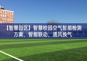 「智慧園區(qū)」智慧校園空氣智能檢測方案，智能聯(lián)動，通風(fēng)換氣