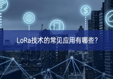LoRa技術(shù)的常見應(yīng)用有哪些？