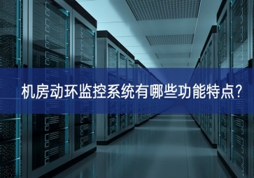 機(jī)房動(dòng)環(huán)監(jiān)控系統(tǒng)有哪些功能特點(diǎn)？
