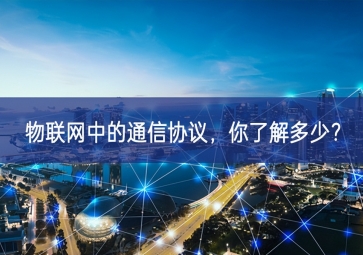 物聯(lián)網(wǎng)中的通信協(xié)議，你了解多少？