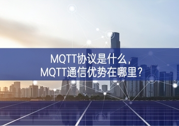 MQTT協(xié)議是什么，MQTT通信優(yōu)勢在哪里？