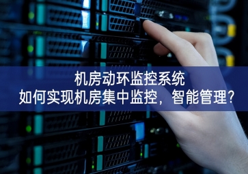  機(jī)房動環(huán)監(jiān)控系統(tǒng)如何實(shí)現(xiàn)機(jī)房集中監(jiān)控，智能管理？