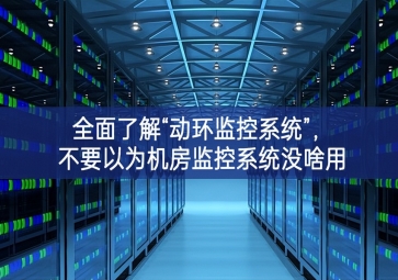 全面了解“動(dòng)環(huán)監(jiān)控系統(tǒng)”，不要以為機(jī)房監(jiān)控系統(tǒng)沒(méi)啥用