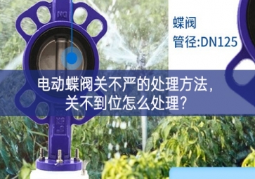 電動蝶閥關不嚴的處理方法，關不到位怎么處理？
