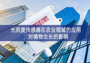 光照度傳感器在農(nóng)業(yè)領(lǐng)域的應(yīng)用，對(duì)植物生長(zhǎng)的影響