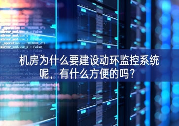 機(jī)房為什么要建設(shè)動(dòng)環(huán)監(jiān)控系統(tǒng)呢，有什么方便的嗎？
