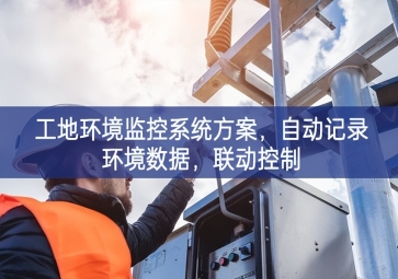 「智慧工地」工地環(huán)境監(jiān)控系統(tǒng)方案，自動(dòng)記錄環(huán)境數(shù)據(jù)，聯(lián)動(dòng)控制