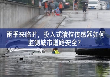 雨季來臨時，投入式液位傳感器如何監(jiān)測城市道路安全？