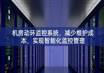 機房動環(huán)監(jiān)控系統(tǒng)，減少維護(hù)成本，實現(xiàn)智能化監(jiān)控管理
