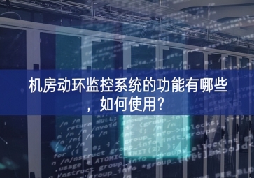 機(jī)房動(dòng)環(huán)監(jiān)控系統(tǒng)的功能有哪些，如何使用？