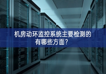 機(jī)房動(dòng)環(huán)監(jiān)控系統(tǒng)主要檢測(cè)的有哪些方面？