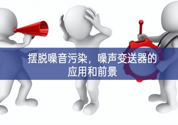 擺脫噪音污染，噪聲變送器的應(yīng)用和前景