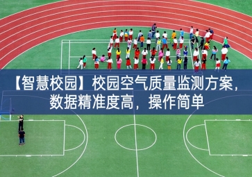 「智慧校園」校園空氣質(zhì)量監(jiān)測方案，數(shù)據(jù)精準(zhǔn)度高，操作簡單