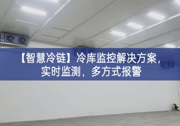 「智慧冷鏈」冷庫監(jiān)控解決方案，實時監(jiān)測，多方式報警