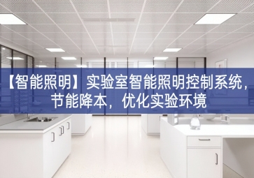 「智能照明」實驗室智能照明控制系統(tǒng)，節(jié)能降本，優(yōu)化實驗環(huán)境