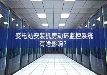 變電站安裝機(jī)房動(dòng)環(huán)監(jiān)控系統(tǒng)有啥影響？