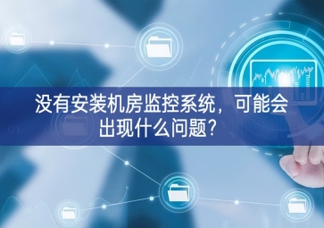 沒(méi)有安裝機(jī)房動(dòng)環(huán)監(jiān)控系統(tǒng)，可能會(huì)出現(xiàn)什么問(wèn)題？