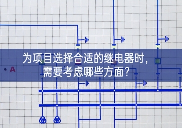 為項(xiàng)目選擇合適的繼電器時(shí)，需要考慮哪些方面？