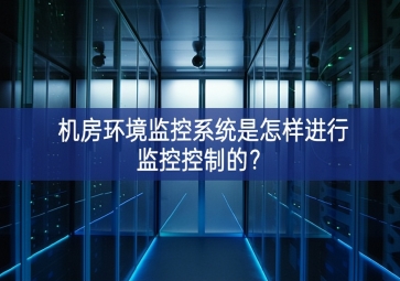機房環(huán)境監(jiān)控系統(tǒng)是怎樣進行監(jiān)控控制的？