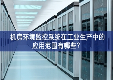 機房環(huán)境監(jiān)控系統(tǒng)在工業(yè)生產(chǎn)中的應(yīng)用范圍有哪些？