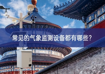 常見(jiàn)的氣象監(jiān)測(cè)設(shè)備都有哪些？
