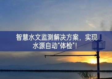 「智慧水文」智慧水文監(jiān)測(cè)解決方案,實(shí)現(xiàn)水源自動(dòng)“體檢”！