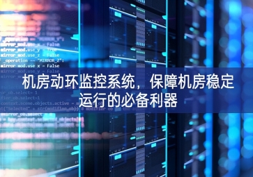 機(jī)房動(dòng)環(huán)監(jiān)控系統(tǒng)，保障機(jī)房穩(wěn)定運(yùn)行的必備利器