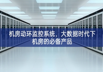 機(jī)房動(dòng)環(huán)監(jiān)控系統(tǒng)，大數(shù)據(jù)時(shí)代下機(jī)房的必備產(chǎn)品