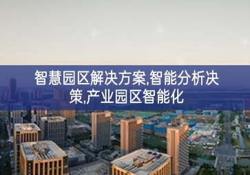 「智慧城市」智慧園區(qū)解決方案，智能分析決策，產(chǎn)業(yè)園區(qū)智能化