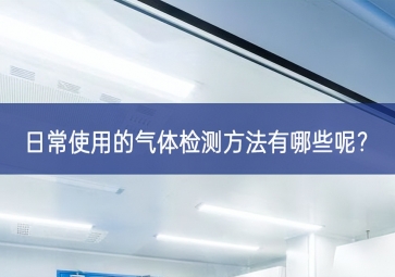 日常使用的氣體檢測方法有哪些呢？