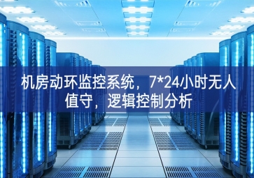 機房動環(huán)監(jiān)控系統(tǒng)，7*24小時無人值守，邏輯控制分析