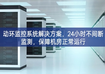 動(dòng)環(huán)監(jiān)控系統(tǒng)解決方案，24小時(shí)不間斷監(jiān)測(cè)，保障機(jī)房正常運(yùn)行