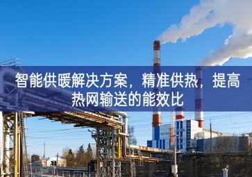 「智慧城市」智能供暖解決方案，精準(zhǔn)供熱，提高熱網(wǎng)輸送的能效比