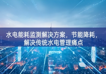 「智慧園區(qū)」水電能耗監(jiān)測解決方案，節(jié)能降耗，解決傳統(tǒng)水電管理痛點