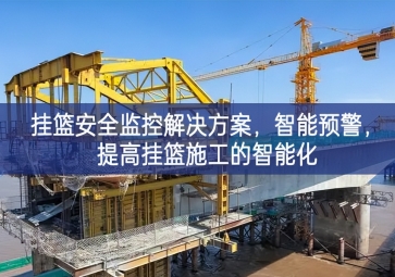 「智慧工地」掛籃安全監(jiān)控解決方案，智能預(yù)警，提高掛籃施工的智能化